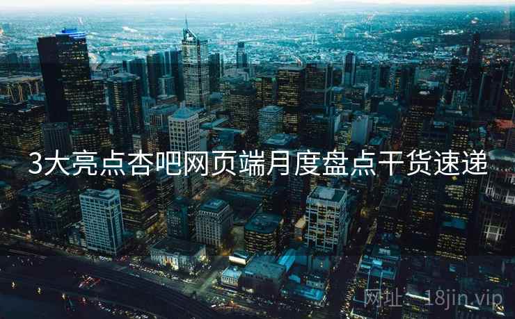 3大亮点杏吧网页端月度盘点干货速递