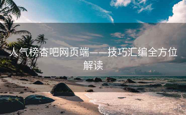 人气榜杏吧网页端——技巧汇编全方位解读