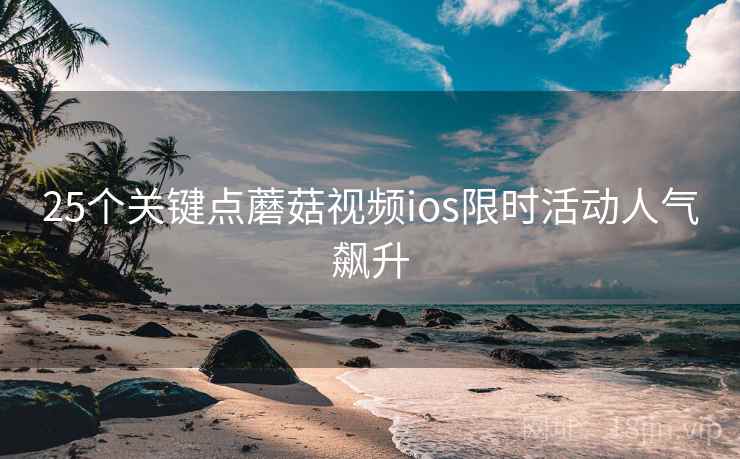 25个关键点蘑菇视频ios限时活动人气飙升