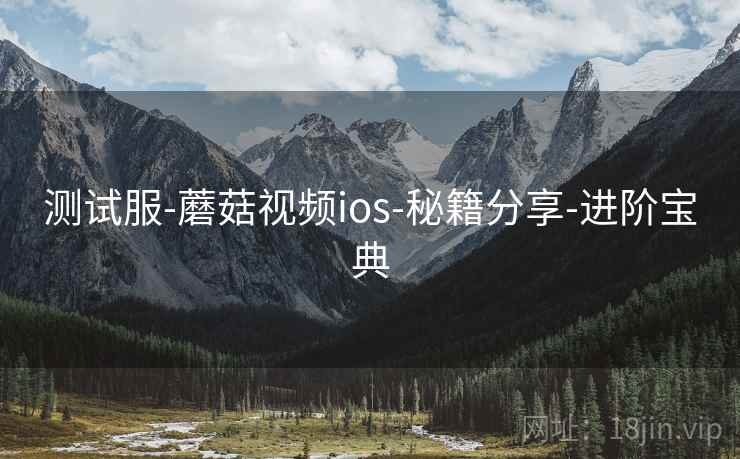 测试服-蘑菇视频ios-秘籍分享-进阶宝典