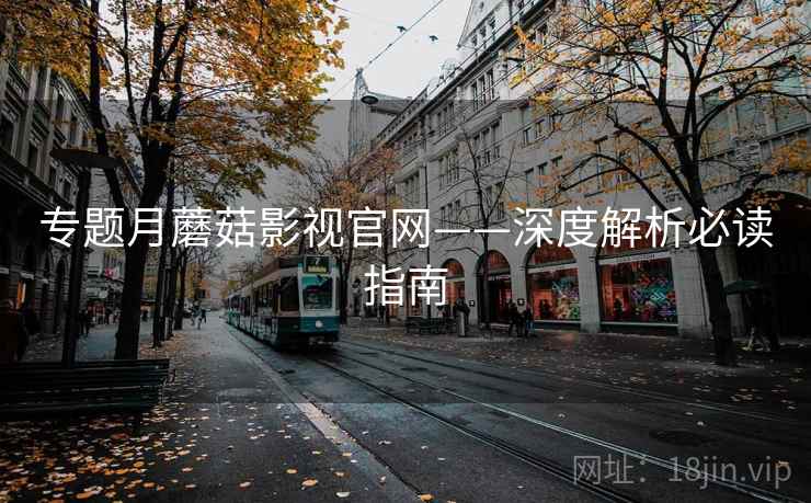 专题月蘑菇影视官网——深度解析必读指南