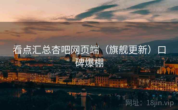 看点汇总杏吧网页端(旗舰更新)口碑爆棚