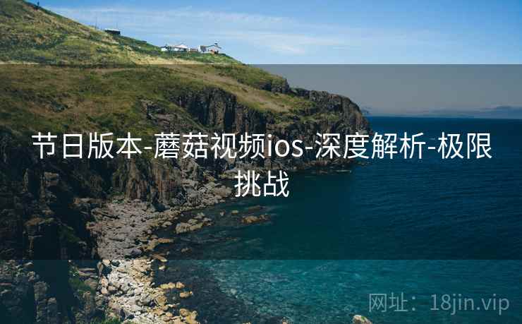 节日版本-蘑菇视频ios-深度解析-极限挑战