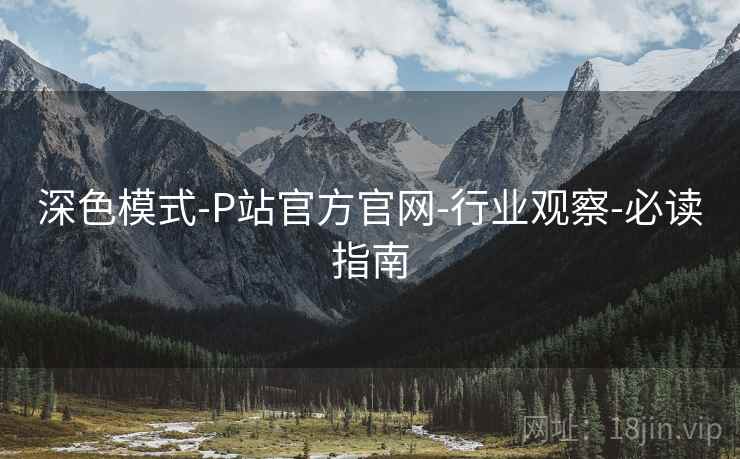 深色模式-P站官方官网-行业观察-必读指南