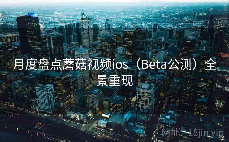 月度盘点蘑菇视频ios（Beta公测）全景重现