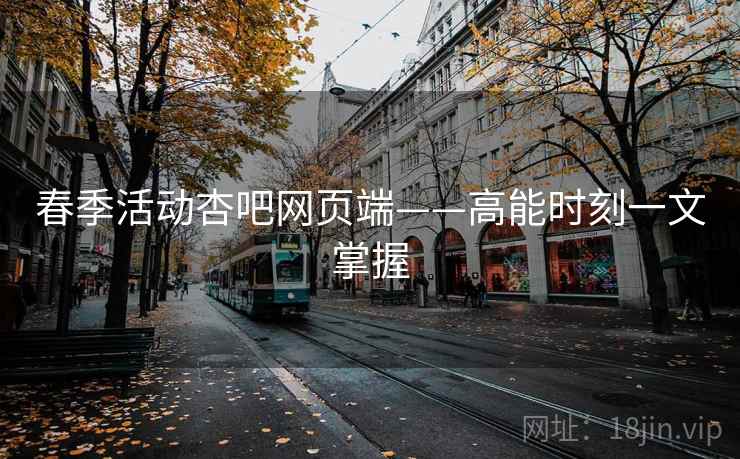 春季活动杏吧网页端——高能时刻一文掌握