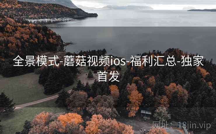 全景模式-蘑菇视频ios-福利汇总-独家首发