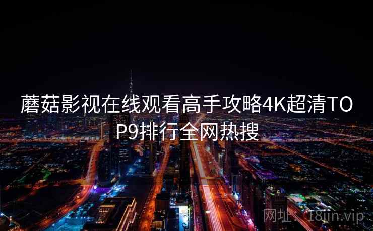 蘑菇影视在线观看高手攻略4K超清TOP9排行全网热搜