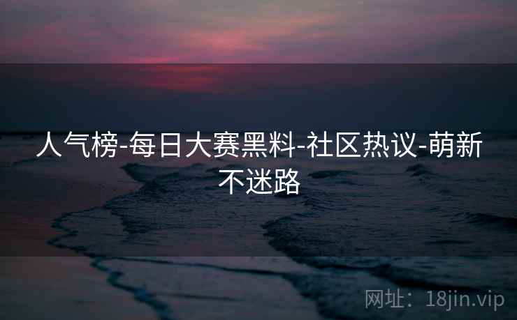 人气榜-每日大赛黑料-社区热议-萌新不迷路 第2张 人气榜-每日大赛黑料-社区热议-萌新不迷路 第2张