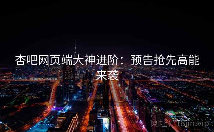 杏吧网页端大神进阶:预告抢先高能来袭