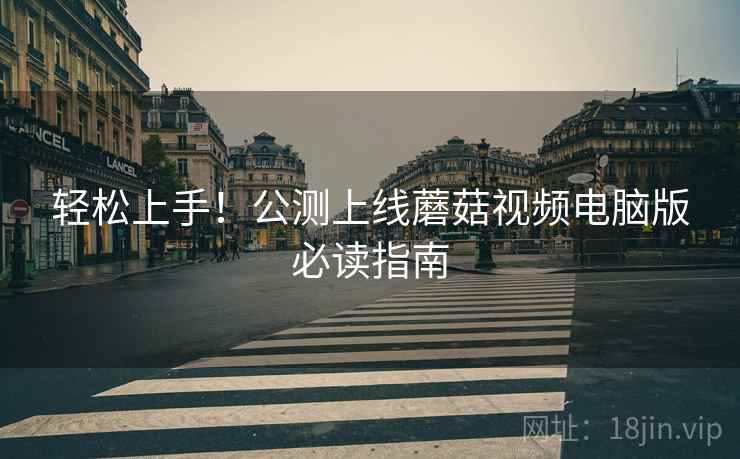 轻松上手!公测上线蘑菇视频电脑版必读指南 第1张 轻松上手!公测上线蘑菇视频电脑版必读指南 第1张