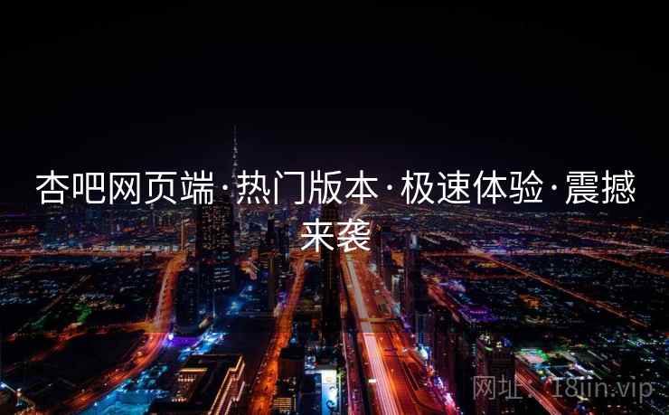 杏吧网页端·热门版本·极速体验·震撼来袭