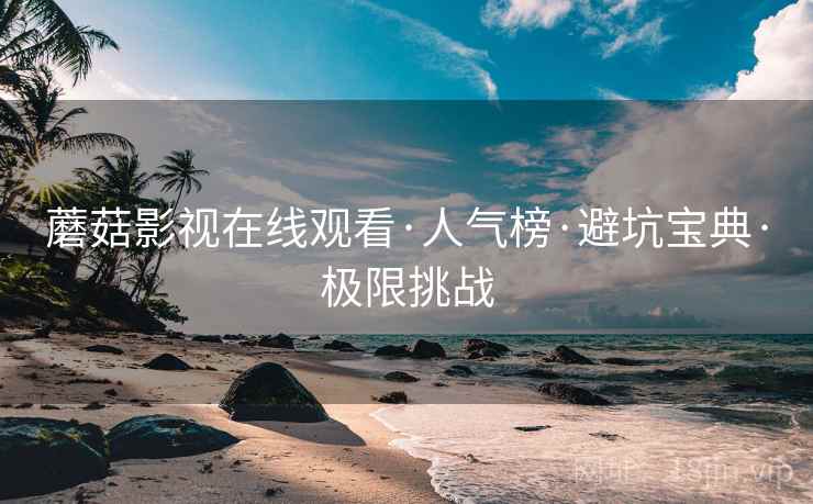 蘑菇影视在线观看·人气榜·避坑宝典·极限挑战
