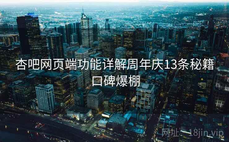 杏吧网页端功能详解周年庆13条秘籍口碑爆棚
