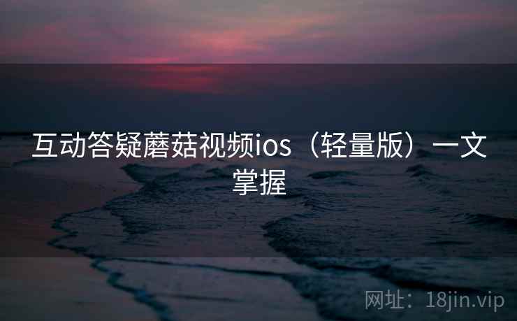 互动答疑蘑菇视频ios(轻量版)一文掌握