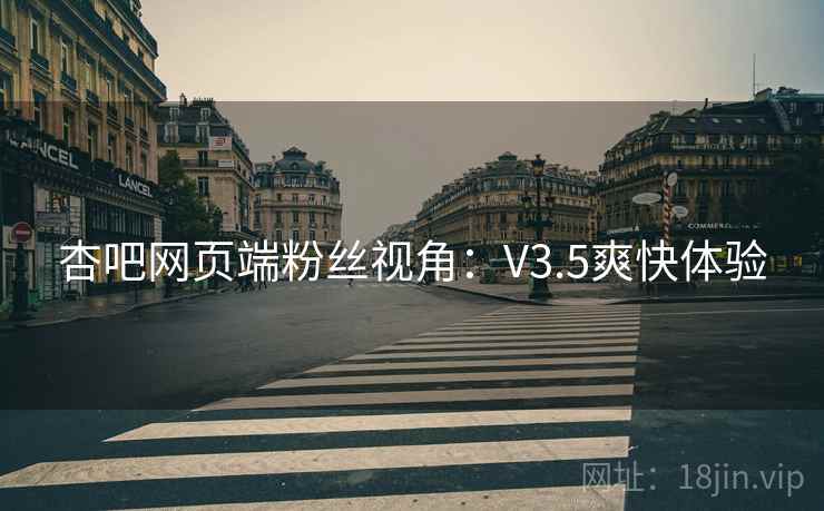 杏吧网页端粉丝视角:V3.5爽快体验