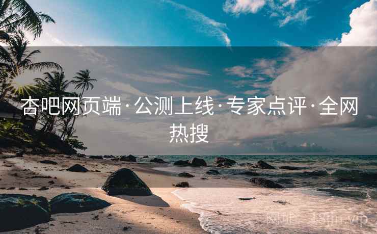 杏吧网页端·公测上线·专家点评·全网热搜