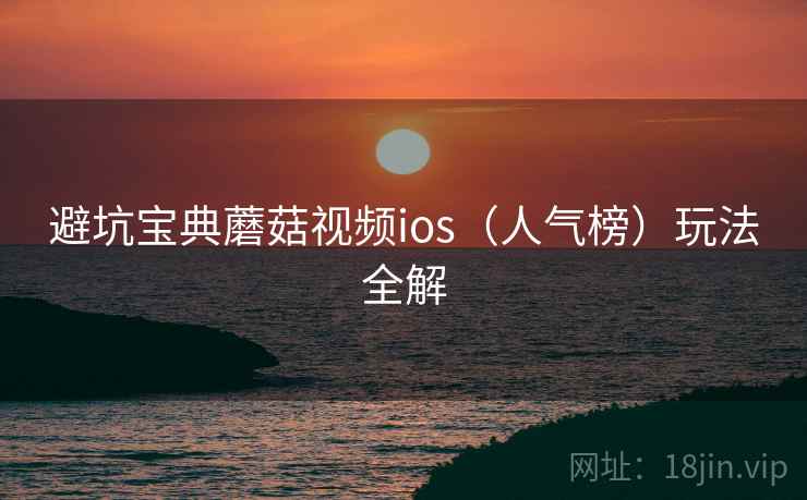 避坑宝典蘑菇视频ios(人气榜)玩法全解